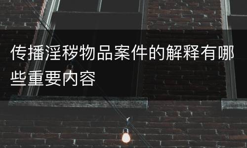 传播淫秽物品案件的解释有哪些重要内容