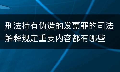 刑法持有伪造的发票罪的司法解释规定重要内容都有哪些