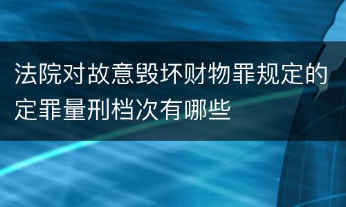 法院对故意毁坏财物罪规定的定罪量刑档次有哪些