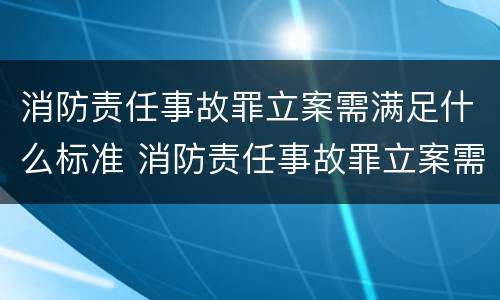 消防责任事故罪立案需满足什么标准 消防责任事故罪立案需满足什么标准要求
