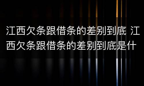 江西欠条跟借条的差别到底 江西欠条跟借条的差别到底是什么
