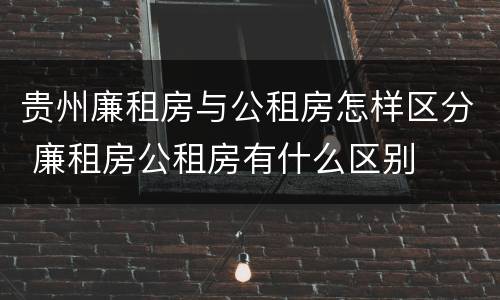 贵州廉租房与公租房怎样区分 廉租房公租房有什么区别