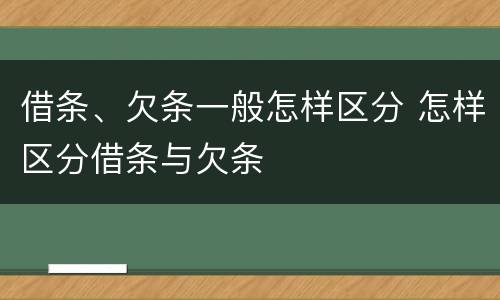 借条、欠条一般怎样区分 怎样区分借条与欠条