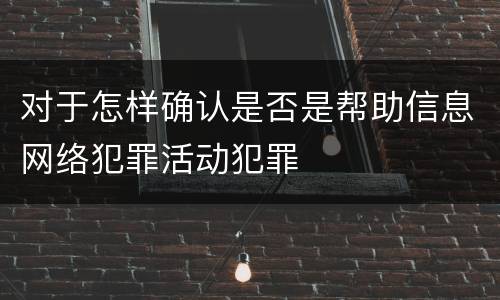 对于怎样确认是否是帮助信息网络犯罪活动犯罪