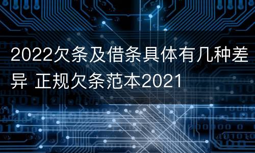2022欠条及借条具体有几种差异 正规欠条范本2021