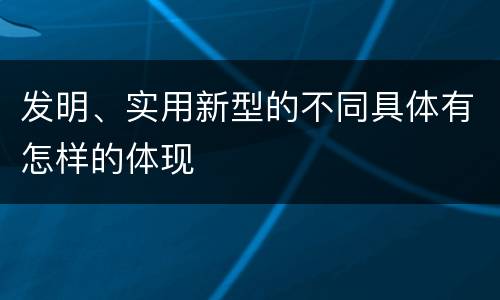 发明、实用新型的不同具体有怎样的体现