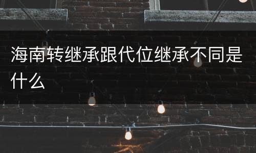 海南转继承跟代位继承不同是什么