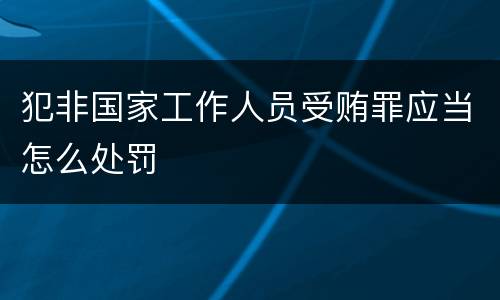 犯非国家工作人员受贿罪应当怎么处罚