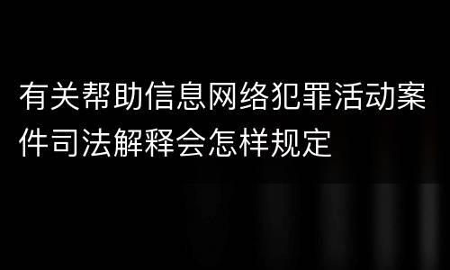 有关帮助信息网络犯罪活动案件司法解释会怎样规定