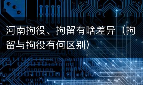 河南拘役、拘留有啥差异（拘留与拘役有何区别）