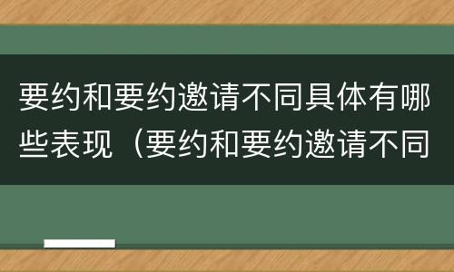 要约和要约邀请不同具体有哪些表现（要约和要约邀请不同具体有哪些表现手法）