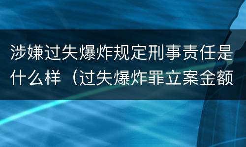 涉嫌过失爆炸规定刑事责任是什么样（过失爆炸罪立案金额标准）