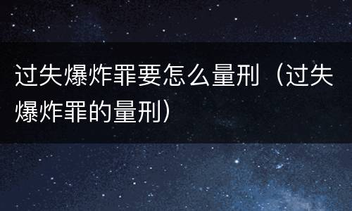 过失爆炸罪要怎么量刑（过失爆炸罪的量刑）