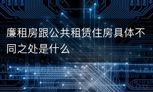 廉租房跟公共租赁住房具体不同之处是什么