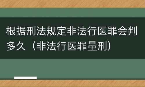 根据刑法规定非法行医罪会判多久（非法行医罪量刑）