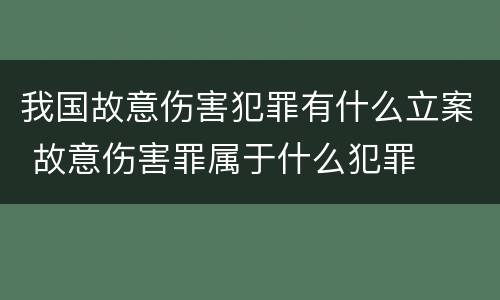 我国故意伤害犯罪有什么立案 故意伤害罪属于什么犯罪