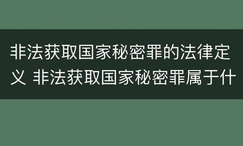 非法获取国家秘密罪的法律定义 非法获取国家秘密罪属于什么类犯罪