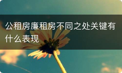 公租房廉租房不同之处关键有什么表现
