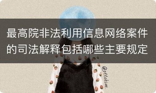 最高院非法利用信息网络案件的司法解释包括哪些主要规定