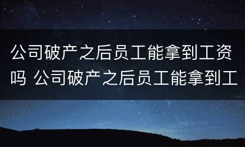 公司破产之后员工能拿到工资吗 公司破产之后员工能拿到工资吗