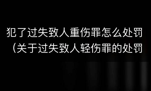 犯了过失致人重伤罪怎么处罚（关于过失致人轻伤罪的处罚）