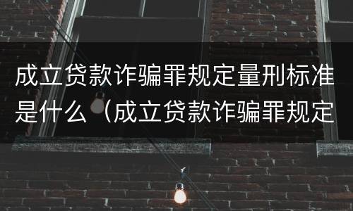 成立贷款诈骗罪规定量刑标准是什么（成立贷款诈骗罪规定量刑标准是什么）