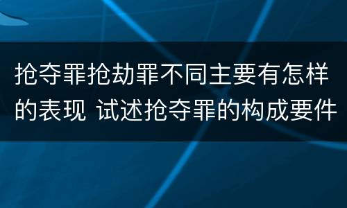 抢夺罪抢劫罪不同主要有怎样的表现 试述抢夺罪的构成要件以及与抢劫罪的区别