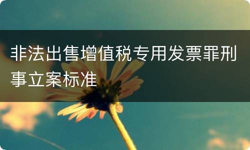 非法出售增值税专用发票罪刑事立案标准