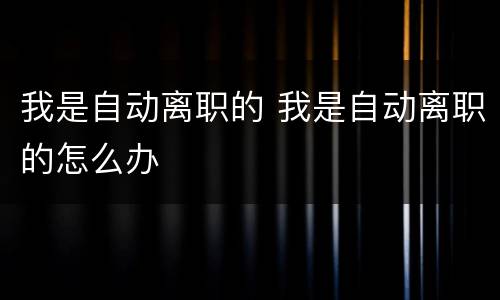 我是自动离职的 我是自动离职的怎么办