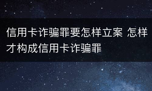 信用卡诈骗罪要怎样立案 怎样才构成信用卡诈骗罪