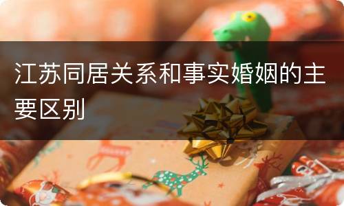 江苏同居关系和事实婚姻的主要区别