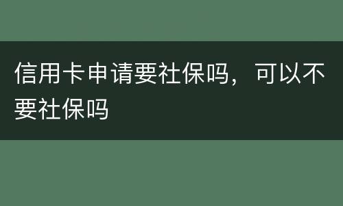 信用卡申请要社保吗，可以不要社保吗
