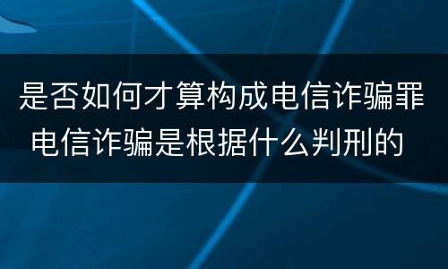 是否如何才算构成电信诈骗罪 电信诈骗是根据什么判刑的