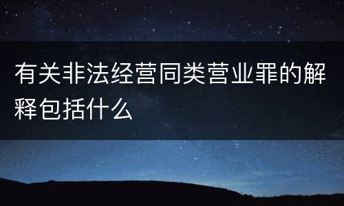 有关非法经营同类营业罪的解释包括什么