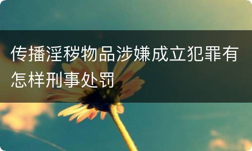 传播淫秽物品涉嫌成立犯罪有怎样刑事处罚