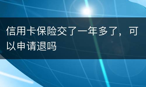 信用卡保险交了一年多了，可以申请退吗