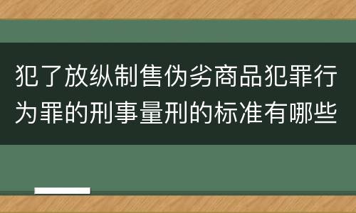 犯了放纵制售伪劣商品犯罪行为罪的刑事量刑的标准有哪些