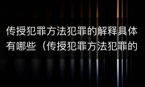 传授犯罪方法犯罪的解释具体有哪些（传授犯罪方法犯罪的解释具体有哪些内容）