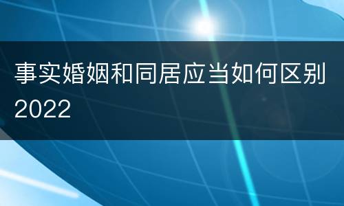 事实婚姻和同居应当如何区别2022