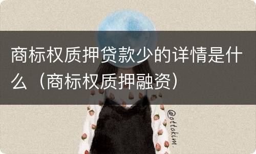 商标权质押贷款少的详情是什么（商标权质押融资）