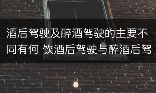 酒后驾驶及醉酒驾驶的主要不同有何 饮酒后驾驶与醉酒后驾驶