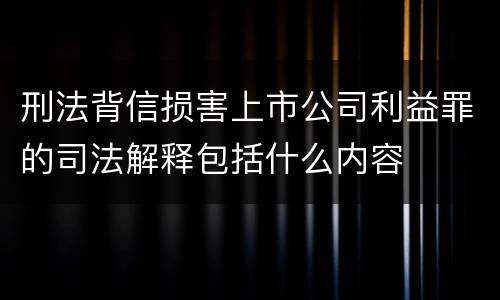 刑法背信损害上市公司利益罪的司法解释包括什么内容