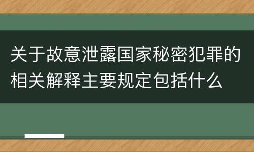 关于故意泄露国家秘密犯罪的相关解释主要规定包括什么