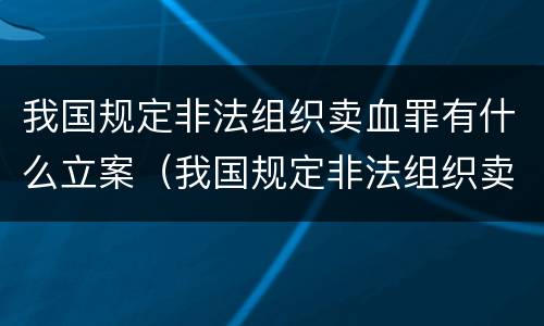 我国规定非法组织卖血罪有什么立案（我国规定非法组织卖血罪有什么立案标准）