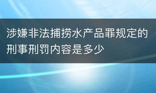 涉嫌非法捕捞水产品罪规定的刑事刑罚内容是多少