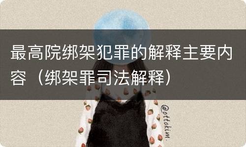 最高院绑架犯罪的解释主要内容（绑架罪司法解释）