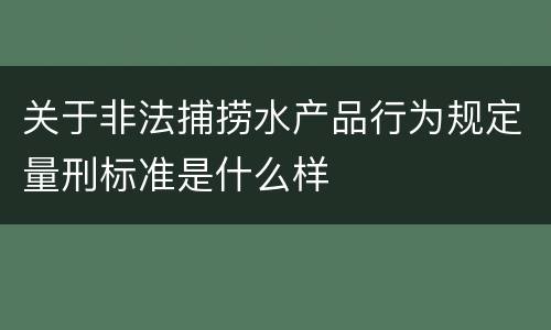关于非法捕捞水产品行为规定量刑标准是什么样