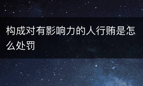 构成对有影响力的人行贿是怎么处罚