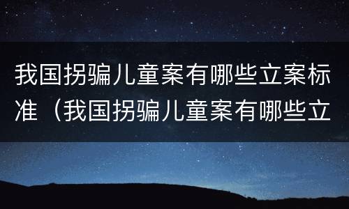 我国拐骗儿童案有哪些立案标准（我国拐骗儿童案有哪些立案标准呢）