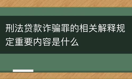 刑法贷款诈骗罪的相关解释规定重要内容是什么